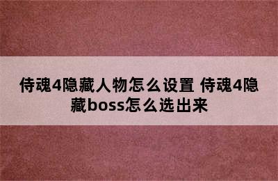 侍魂4隐藏人物怎么设置 侍魂4隐藏boss怎么选出来